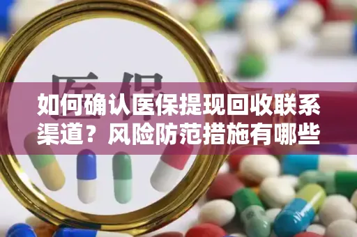 如何确认医保提现回收联系渠道？风险防范措施有哪些？